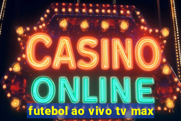 futebol ao vivo tv max